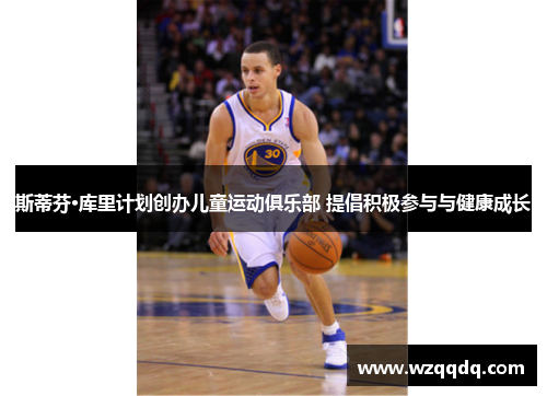 斯蒂芬·库里计划创办儿童运动俱乐部 提倡积极参与与健康成长