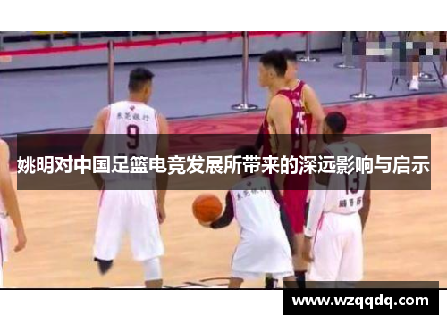姚明对中国足篮电竞发展所带来的深远影响与启示