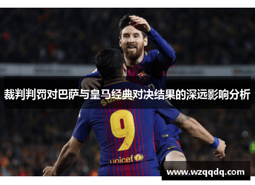 裁判判罚对巴萨与皇马经典对决结果的深远影响分析