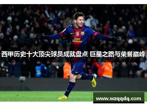 西甲历史十大顶尖球员成就盘点 巨星之路与荣誉巅峰