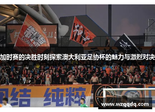 加时赛的决胜时刻探索澳大利亚足协杯的魅力与激烈对决