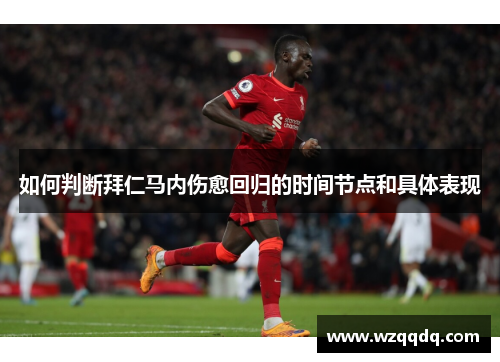 如何判断拜仁马内伤愈回归的时间节点和具体表现